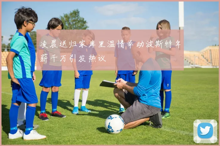 凌晨送归家库里温情举动波斯特年薪千万引发热议