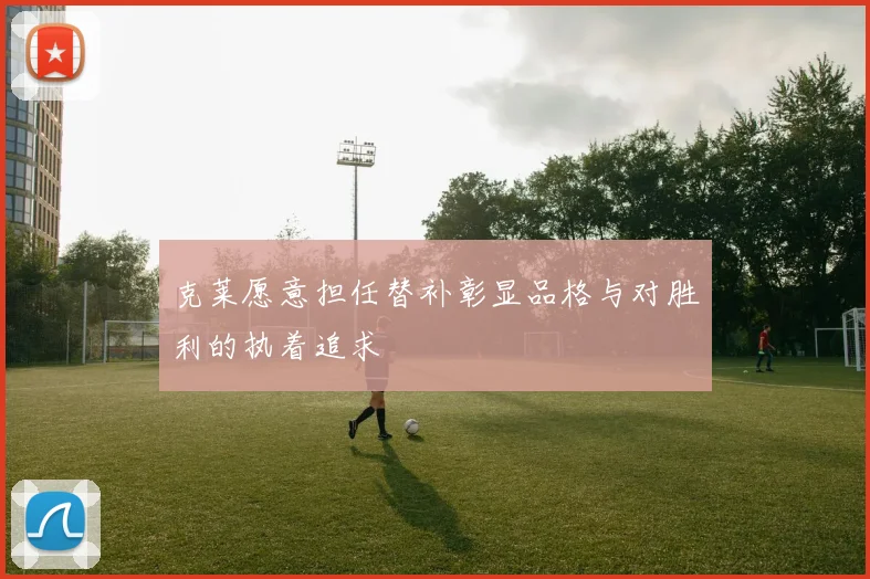 克莱愿意担任替补彰显品格与对胜利的执着追求
