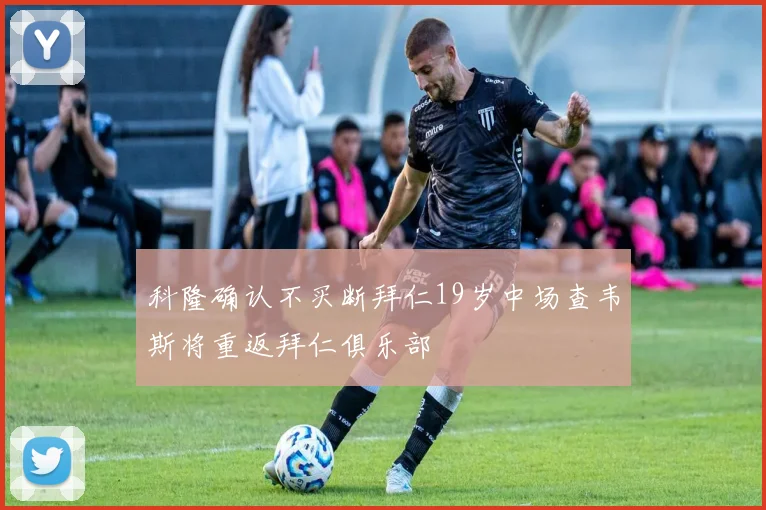 科隆确认不买断拜仁19岁中场查韦斯将重返拜仁俱乐部