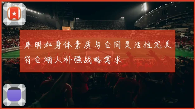 库明加身体素质与合同灵活性完美符合湖人补强战略需求