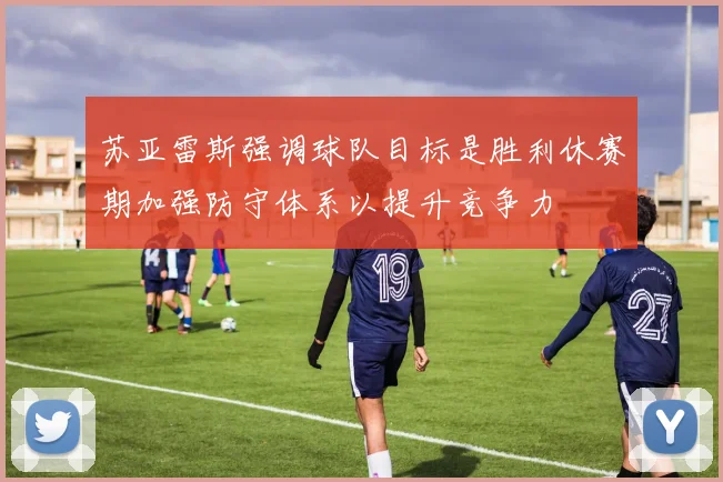 苏亚雷斯强调球队目标是胜利休赛期加强防守体系以提升竞争力