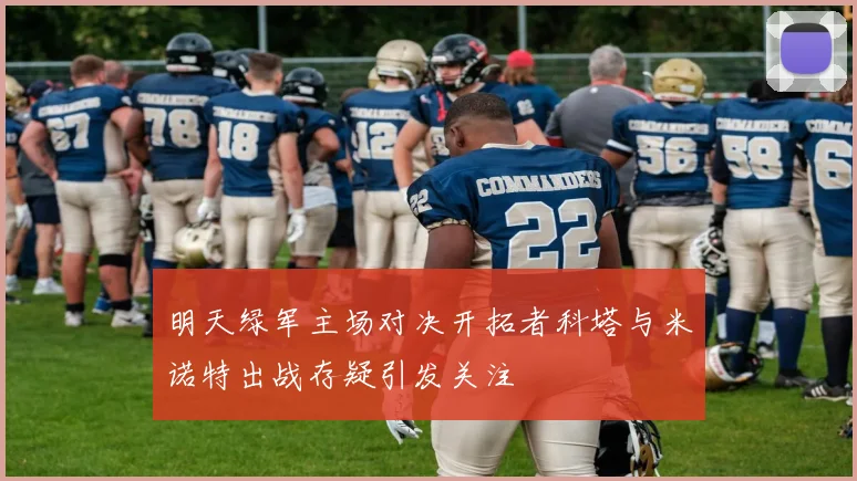 明天绿军主场对决开拓者科塔与米诺特出战存疑引发关注