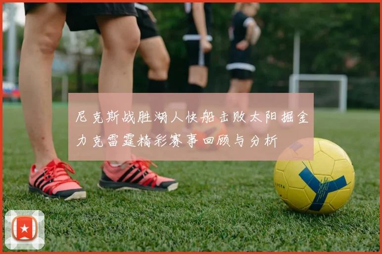 尼克斯战胜湖人快船击败太阳掘金力克雷霆精彩赛事回顾与分析