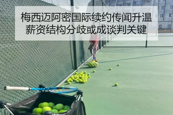 梅西迈阿密国际续约传闻升温 薪资结构分歧或成谈判关键 | skysports